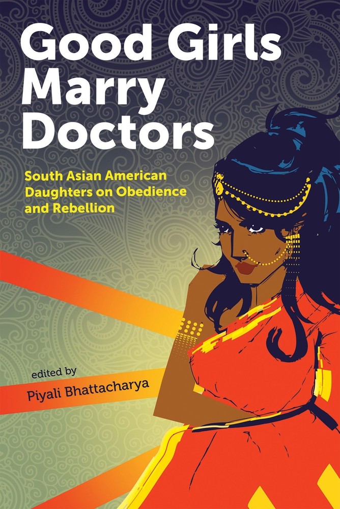 Good Girls Marry Doctors: South Asian American Daughters on Obedience and Reb…