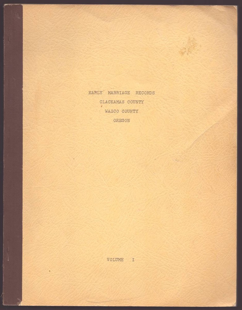 EARLY MARRIAGE RECORDS CLACKAMAS COUNTY WASCO COUNTY OREGON. VOLUME 1