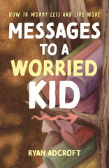 Messages to a Worried Kid: How to Worry Less and Live More