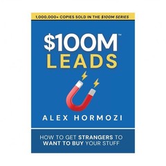 $100M Leads: How to Get Strangers To Want To Buy Your Stuff