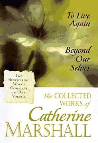 The Collected Works of Catherine Marshall: To Live Again and Beyond Our Selves b