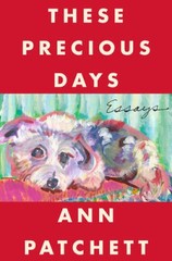 These Precious Days: Essays – Hardcover By Patchett, Ann – GOOD