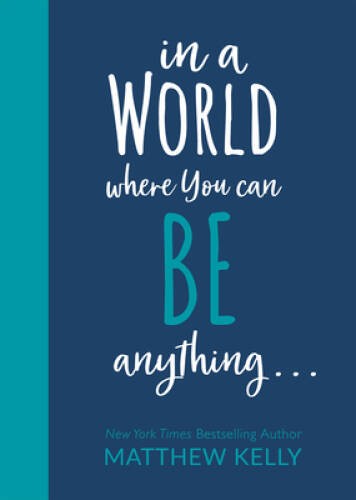 In A World Where You Can Be Anything… – Hardcover By Matthew Kelly – GOOD