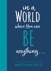 In A World Where You Can Be Anything… – Hardcover By Matthew Kelly – GOOD