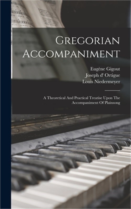 Gregorian Accompaniment: A Theoretical And Practical Treatise Upon The Accompani