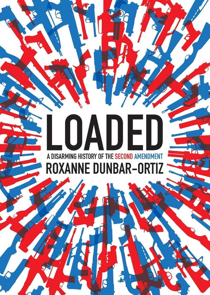 Loaded: A Disarming History of the Second Amendment by Roxanne Dunbar-Ortiz (Eng