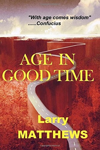 AGE IN GOOD TIME: LIVES AND LESSONS FROM SEVEN MEN IN By Larry Matthews **NEW**