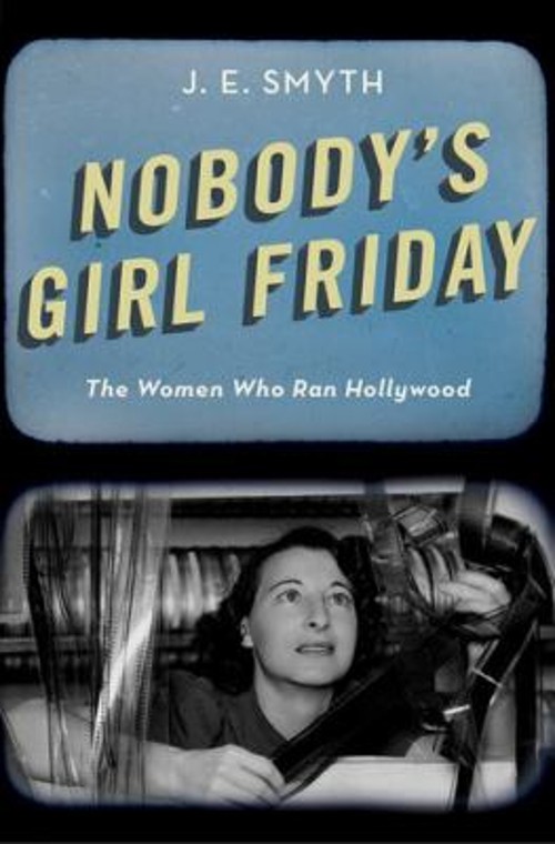 Nobody’s Girl Friday : The Women Who Ran Hollywood Hardcover J. E