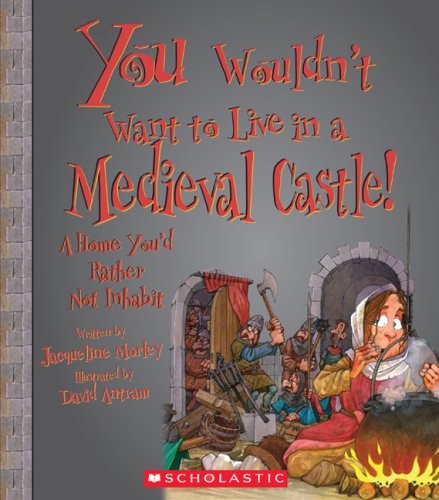 You Wouldn’t Want to Live in a Medieval Castle!: A Home You’d Rather Not Inh…