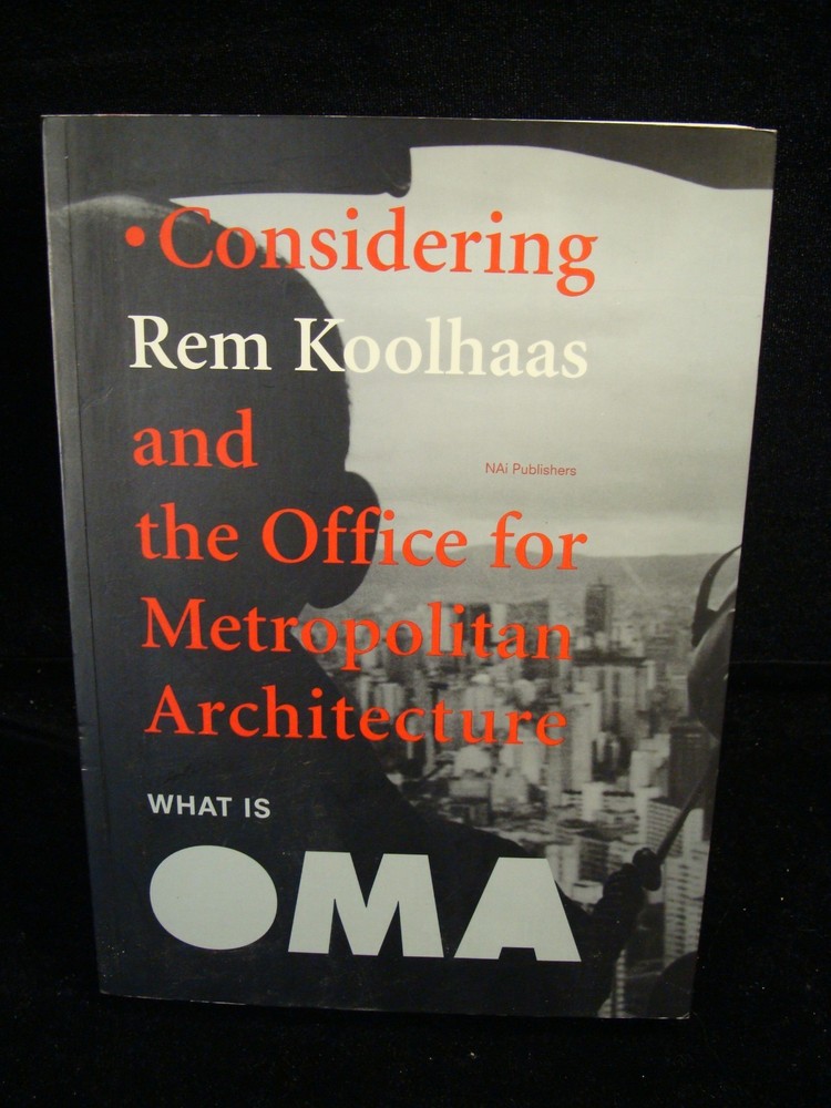 What Is Oma: Considering Rem Koolhaas And The Office For Metropolitan Architectu