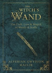 The Witch’s Wand: The Craft, Lore, and Magick of Wands & Staffs (The Witch’s…