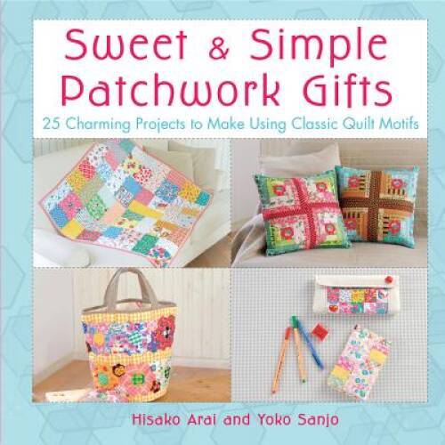 Sweet & Simple Patchwork Gifts: 25 Charming Projects to Make Using Classi – GOOD