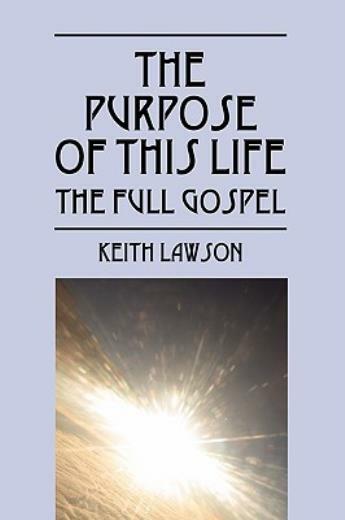 The Purpose Of This Life: The Full Gospel