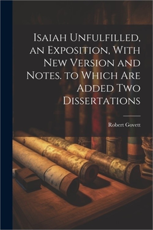 Isaiah Unfulfilled, an Exposition, With New Version and Notes. to Which Are Adde