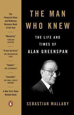 Man Who Knew : The Life and Times of Alan Greenspan by Sebastian Mallaby…