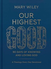 Our Highest Good: 90 Days of Knowing and Loving God by Mary Wiley