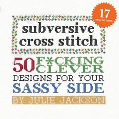 Subversive Cross Stitch: 50 F*cking Clever Designs for Your Sassy Side New