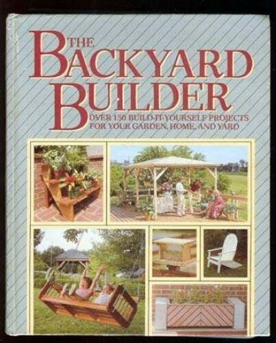 The Backyard Builder: Over 150 Build-It-Yourself Projects for Your Garden – GOOD