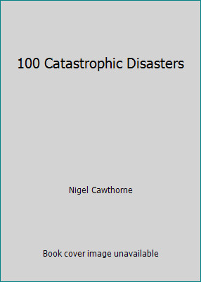 100 Catastrophic Disasters by Nigel Cawthorne