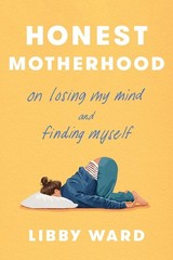 Honest Motherhood: On Losing My Mind and Finding Myself by Libby Ward Hardcover