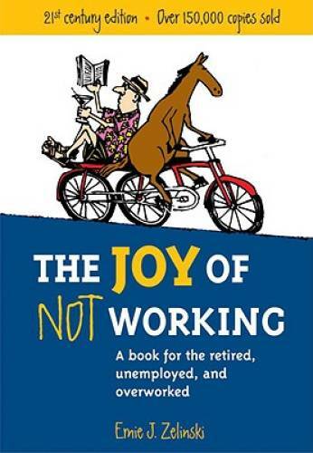 The Joy of Not Working: A Book for the Retired, Unemployed and Overworked – GOOD