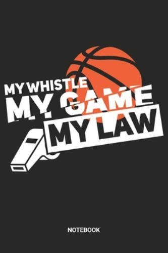 My Whistle My Game My Law Notebook: Basketball Referee Notebook (6×9 inches)…