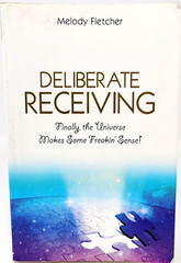 Deliberate Receiving: Finally, Universe Makes Some Freakin’ Sense! by Melody