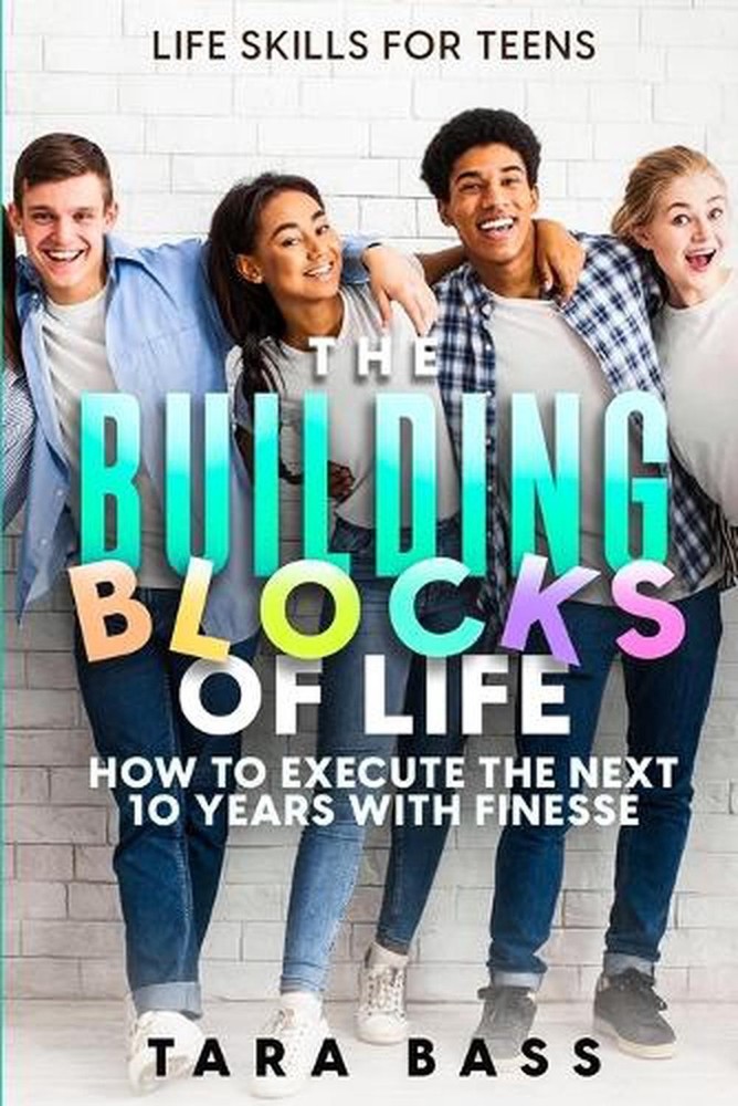 Life Skills For Teens: The Building Blocks of Life – How To Execute The Next 10