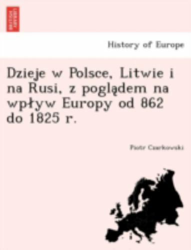 Dzieje w Polsce, Litwie i na Rusi, z pogla¿dem na wplyw Europy od 862 do 1825…
