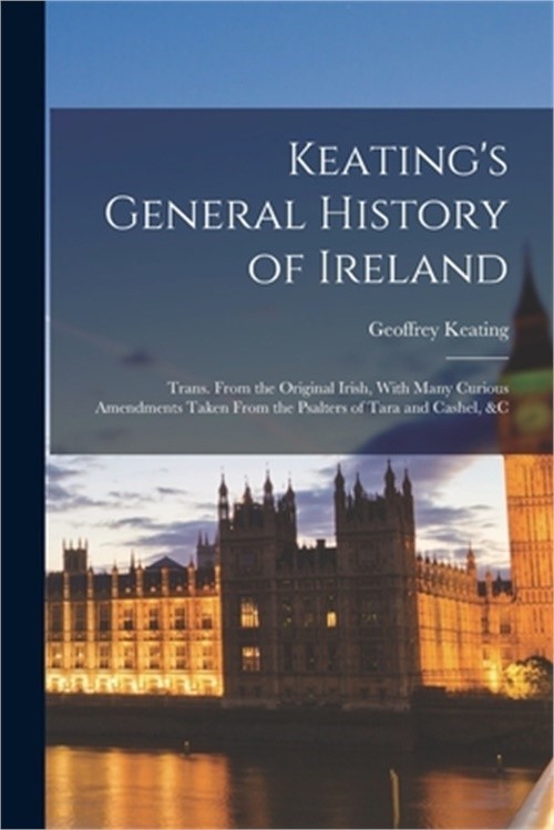 Keating’s General History of Ireland: Trans. From the Original Irish, With Many
