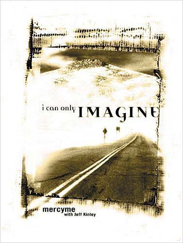 I Can Only Imagine: Becoming the Worshipper You Long to Be by Kinley, Jeff,Mercy