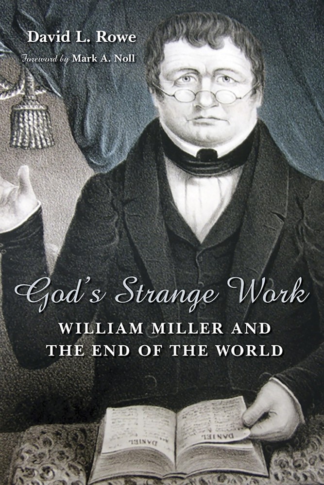 God’s Strange Work: William Miller and the End of the World by David L. Rowe
