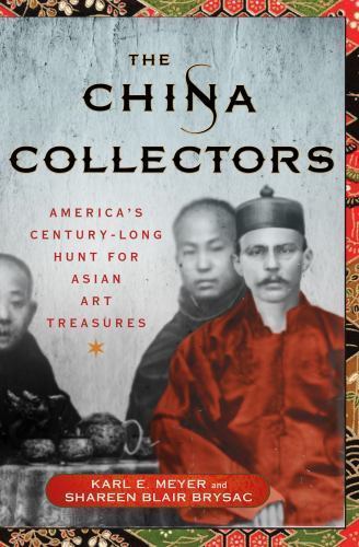The China Collectors: America’s Century-Long Hunt for Asian Art Treasures