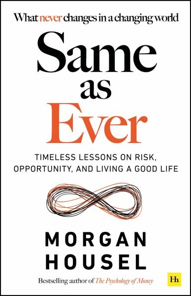 Same As Ever : Timeless Lessons on Risk, Opportunity and Living a Good Life, …
