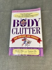 Body Clutter : Love Your Body, Love Yourself by Cilley, Marla And Leanne Ely