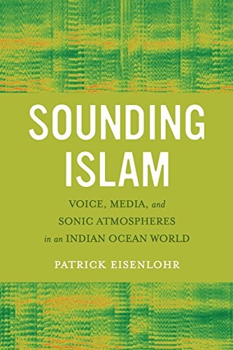 SOUNDING ISLAM: VOICE, MEDIA, AND SONIC ATMOSPHERES IN AN By Patrick Eisenlohr