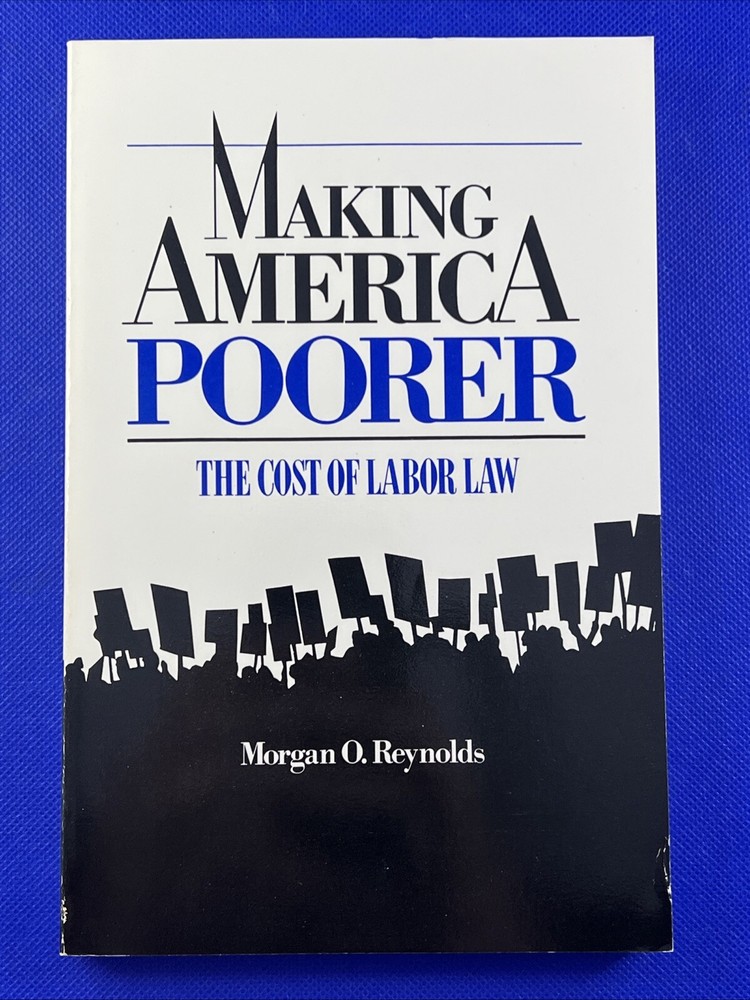 Making America Poorer: The Cost of Labor Law by Morgan O. Reynolds