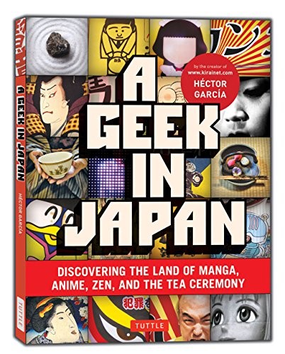 A Geek in Japan: Discovering the Land of Manga, Anime, Zen, and the Tea Ceremon