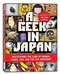A Geek in Japan: Discovering the Land of Manga, Anime, Zen, and the Tea Ceremon