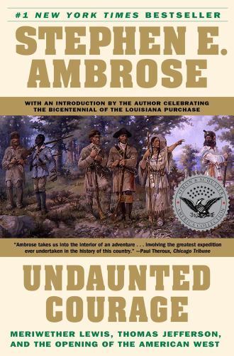 Undaunted Courage: Meriwether Lewis, Thomas Jefferson, and the Opening of the…