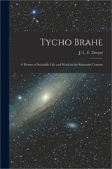 Tycho Brahe: A Picture of Scientific Life and Work in the Sixteenth Century (Pap
