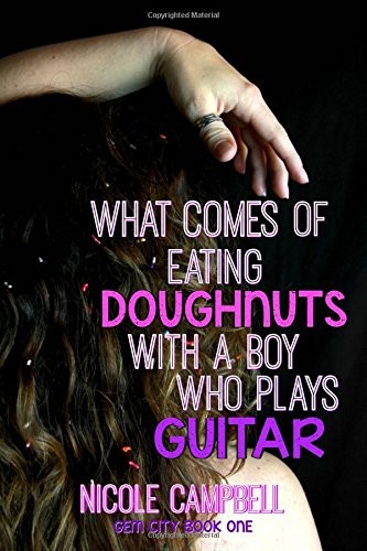 WHAT COMES OF EATING DOUGHNUTS WITH A BOY WHO PLAYS GUITAR By Nicole Campbell
