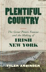 Plentiful Country: The Great Potato Famine and the Making of Irish New York by T