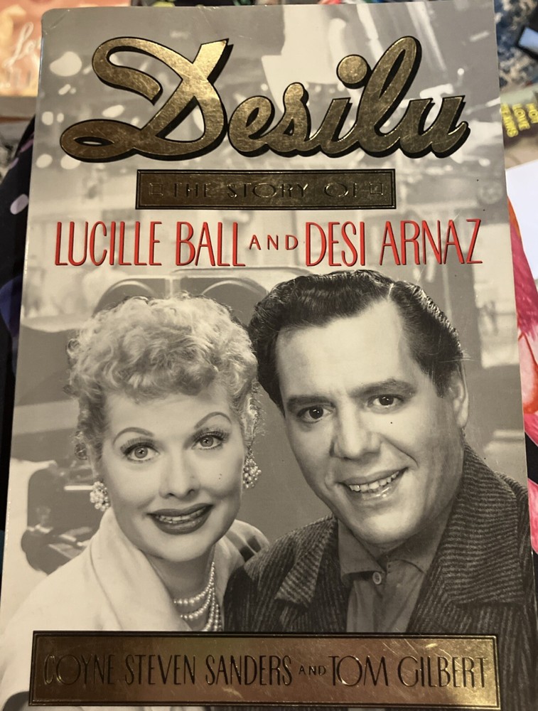 Desilu : The story of Lucille Ball and Desi Arnaz Sanders, Coyne S. and Gilbert,
