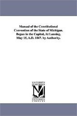 Manual of the Constitutional Convention of the State of Michigan. Begun in the C