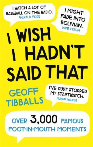 I Wish I Hadn’t Said That: Over 3,000 Famous Foot-in-Mouth Moments by Tibballs,