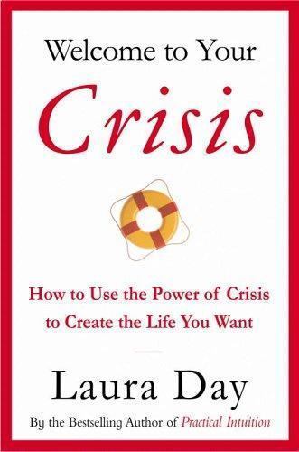 Welcome to Your Crisis: How to Use the Power of Crisis to Create the Life You Wa
