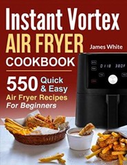 Instant Vortex Air Fryer Cookbook: 550 Quick & Easy Air Fryer Re