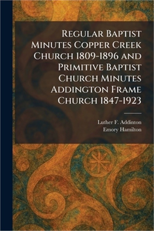 Regular Baptist Minutes Copper Creek Church 1809-1896 and Primitive Baptist Chur