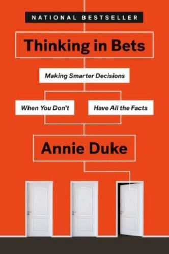 Thinking in Bets : Making Smarter Decisions When You Don’t Have All the Facts…